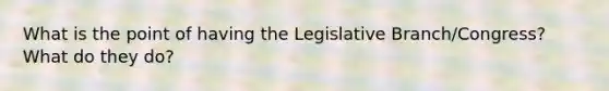 What is the point of having the Legislative Branch/Congress? What do they do?