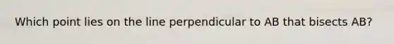 Which point lies on the line perpendicular to AB that bisects AB?