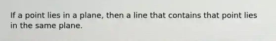 If a point lies in a plane, then a line that contains that point lies in the same plane.