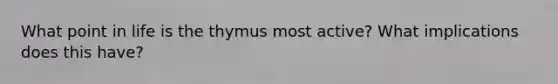 What point in life is the thymus most active? What implications does this have?