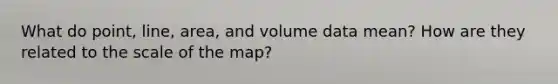 What do point, line, area, and volume data mean? How are they related to the scale of the map?