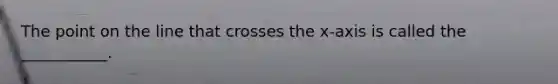 The point on the line that crosses the x-axis is called the ___________.