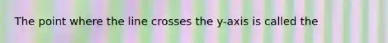 The point where the line crosses the y-axis is called the