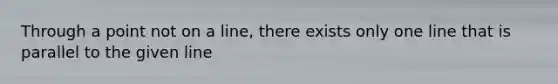 Through a point not on a line, there exists only one line that is parallel to the given line