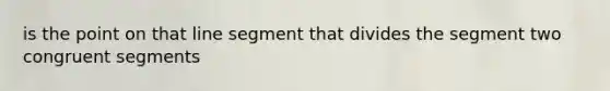 is the point on that line segment that divides the segment two congruent segments