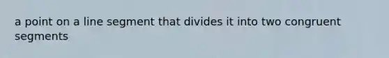 a point on a line segment that divides it into two congruent segments