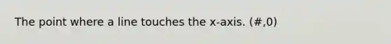 The point where a line touches the x-axis. (#,0)