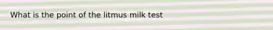 What is the point of the litmus milk test