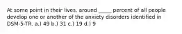 At some point in their lives, around _____ percent of all people develop one or another of the anxiety disorders identified in DSM-5-TR. a.) 49 b.) 31 c.) 19 d.) 9