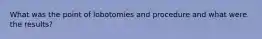 What was the point of lobotomies and procedure and what were the results?