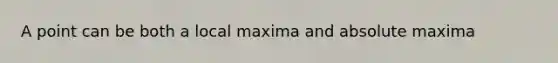 A point can be both a local maxima and absolute maxima