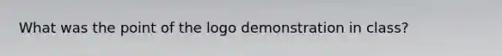 What was the point of the logo demonstration in class?