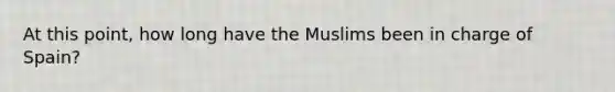 At this point, how long have the Muslims been in charge of Spain?