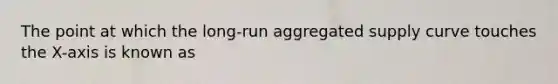 The point at which the long-run aggregated supply curve touches the X-axis is known as