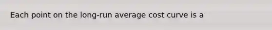 Each point on the long-run average cost curve is a