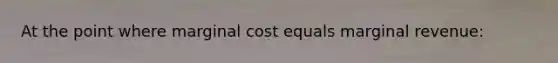 At the point where marginal cost equals marginal revenue: