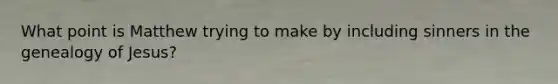 What point is Matthew trying to make by including sinners in the genealogy of Jesus?