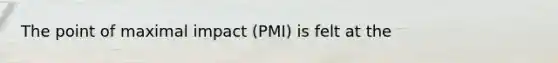 The point of maximal impact (PMI) is felt at the