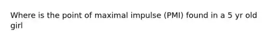 Where is the point of maximal impulse (PMI) found in a 5 yr old girl