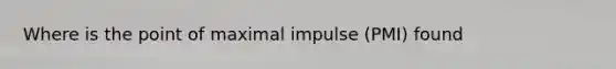 Where is the point of maximal impulse (PMI) found