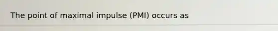 The point of maximal impulse (PMI) occurs as