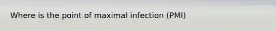 Where is the point of maximal infection (PMI)