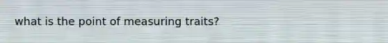 what is the point of measuring traits?