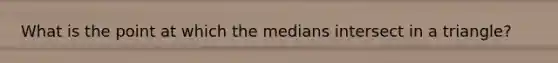 What is the point at which the medians intersect in a triangle?