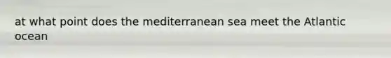 at what point does the mediterranean sea meet the Atlantic ocean