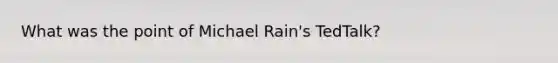 What was the point of Michael Rain's TedTalk?