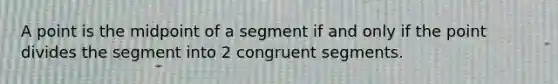 A point is the midpoint of a segment if and only if the point divides the segment into 2 congruent segments.