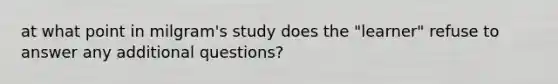 at what point in milgram's study does the "learner" refuse to answer any additional questions?