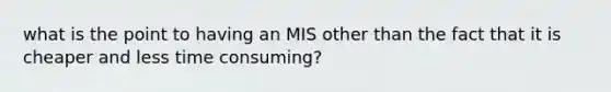 what is the point to having an MIS other than the fact that it is cheaper and less time consuming?