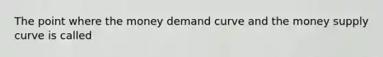 The point where the money demand curve and the money supply curve is called