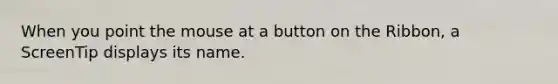 When you point the mouse at a button on the Ribbon, a ScreenTip displays its name.