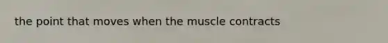 the point that moves when the muscle contracts