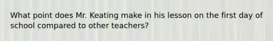 What point does Mr. Keating make in his lesson on the first day of school compared to other teachers?