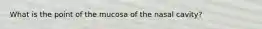 What is the point of the mucosa of the nasal cavity?