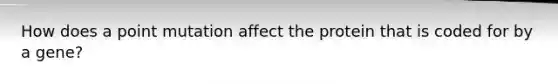 How does a point mutation affect the protein that is coded for by a gene?