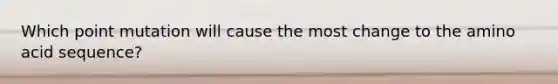 Which point mutation will cause the most change to the amino acid sequence?
