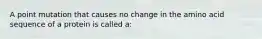 A point mutation that causes no change in the amino acid sequence of a protein is called a: