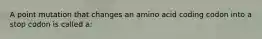 A point mutation that changes an amino acid coding codon into a stop codon is called a: