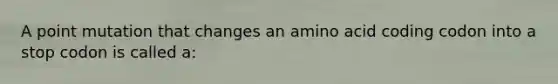 A point mutation that changes an amino acid coding codon into a stop codon is called a: