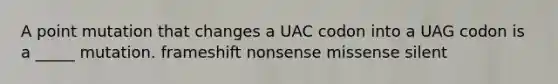 A point mutation that changes a UAC codon into a UAG codon is a _____ mutation. frameshift nonsense missense silent