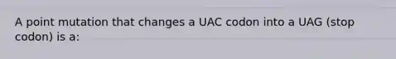 A point mutation that changes a UAC codon into a UAG (stop codon) is a: