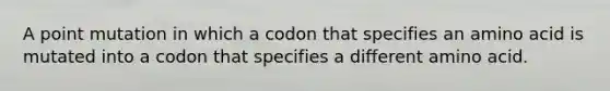 A point mutation in which a codon that specifies an amino acid is mutated into a codon that specifies a different amino acid.