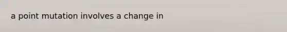 a point mutation involves a change in