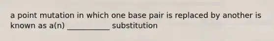 a point mutation in which one base pair is replaced by another is known as a(n) ___________ substitution