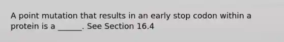 A point mutation that results in an early stop codon within a protein is a ______. See Section 16.4