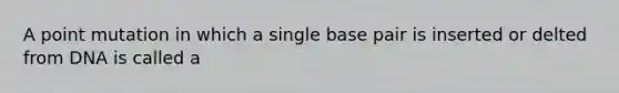 A point mutation in which a single base pair is inserted or delted from DNA is called a